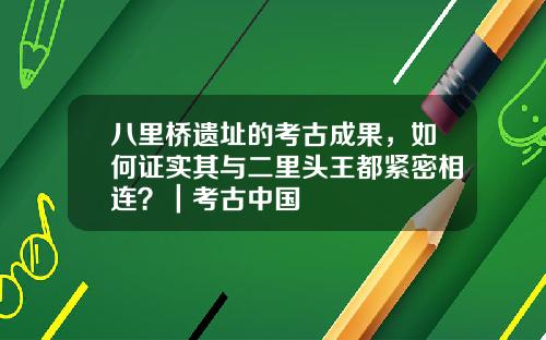 八里桥遗址的考古成果，如何证实其与二里头王都紧密相连？｜考古中国