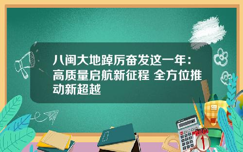 八闽大地踔厉奋发这一年：高质量启航新征程 全方位推动新超越