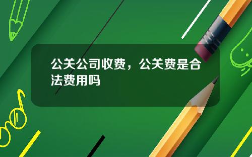 公关公司收费，公关费是合法费用吗