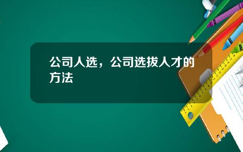 公司人选，公司选拔人才的方法