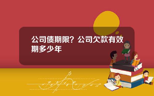 公司债期限？公司欠款有效期多少年