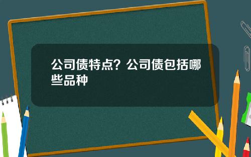 公司债特点?公司债包括哪些品种 公司债特点?公司债包括哪些品种