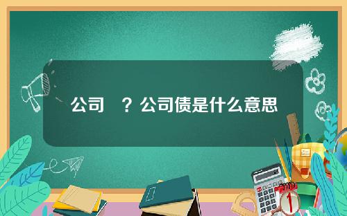 公司債？公司债是什么意思