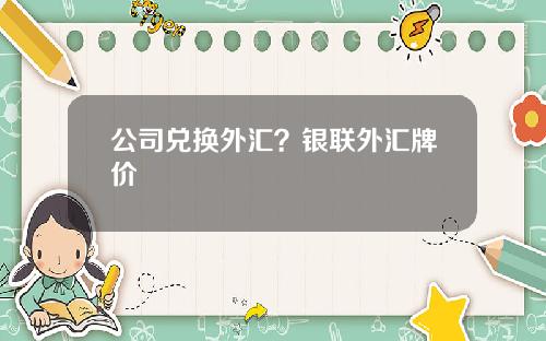 公司兑换外汇？银联外汇牌价