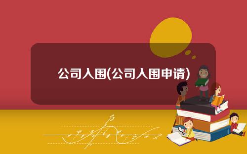 公司入围(公司入围申请)