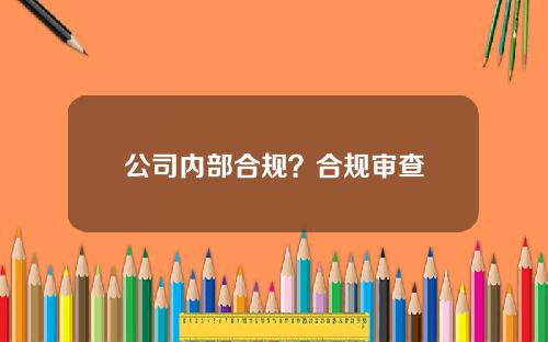 公司内部合规？合规审查