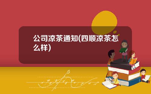 公司凉茶通知(四顺凉茶怎么样)