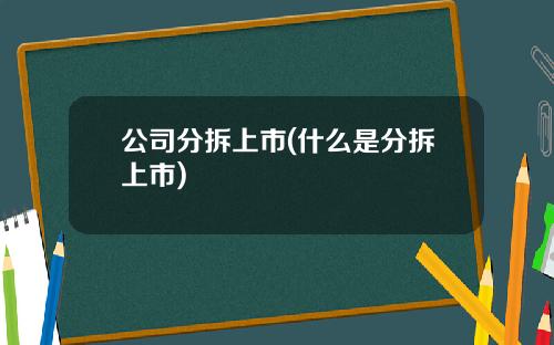 公司分拆上市(什么是分拆上市)