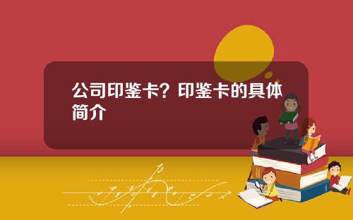 公司印鉴卡？印鉴卡的具体简介