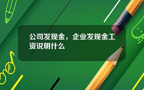 公司发现金，企业发现金工资说明什么