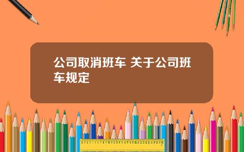 公司取消班车 关于公司班车规定