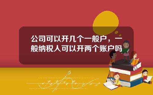 公司可以开几个一般户，一般纳税人可以开两个账户吗
