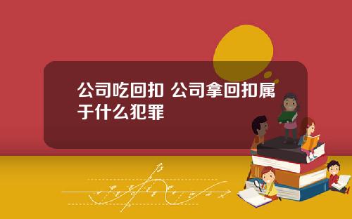 公司吃回扣 公司拿回扣属于什么犯罪