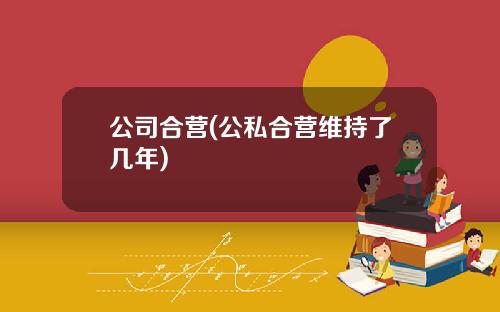 公司合营(公私合营维持了几年)
