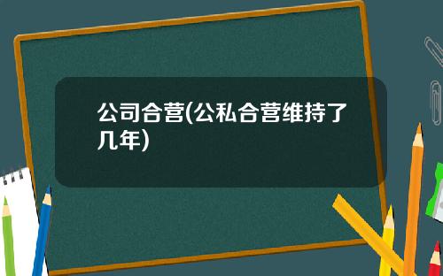 公司合营(公私合营维持了几年)