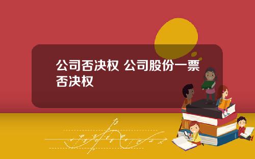 公司否决权 公司股份一票否决权