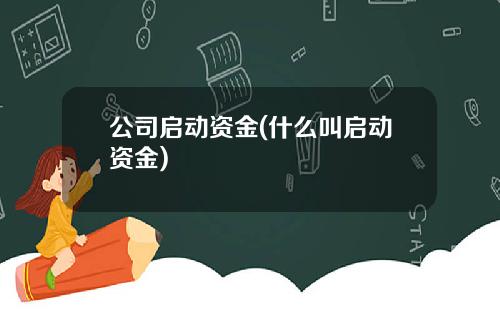 公司启动资金(什么叫启动资金)