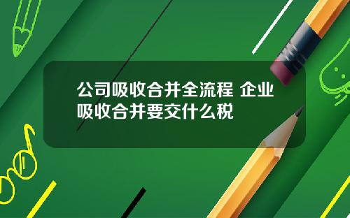 公司吸收合并全流程 企业吸收合并要交什么税