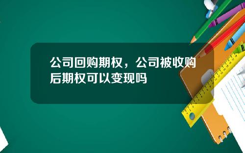 公司回购期权，公司被收购后期权可以变现吗