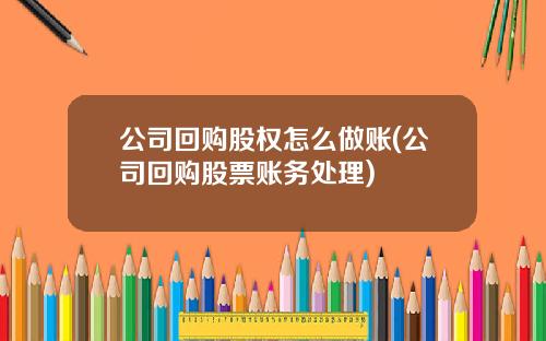 公司回购股权怎么做账(公司回购股票账务处理)