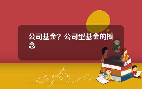 公司基金？公司型基金的概念