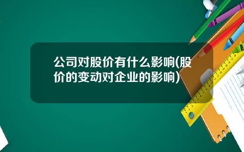 公司对股价有什么影响(股价的变动对企业的影响)