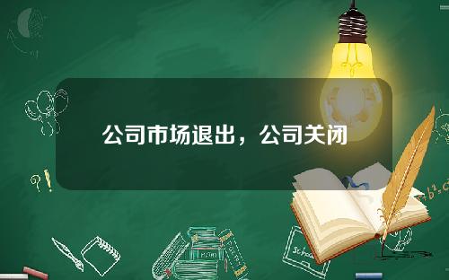 公司市场退出，公司关闭