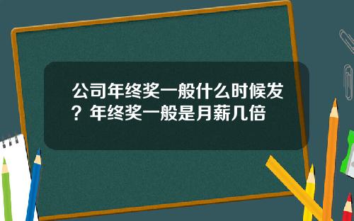 公司年终奖一般什么时候发？年终奖一般是月薪几倍