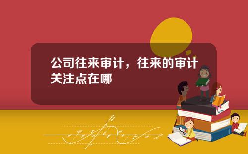 公司往来审计，往来的审计关注点在哪