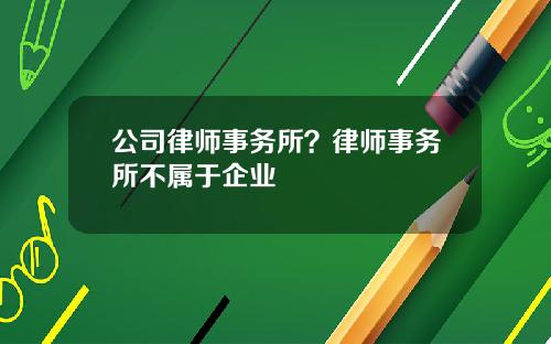 公司律师事务所？律师事务所不属于企业