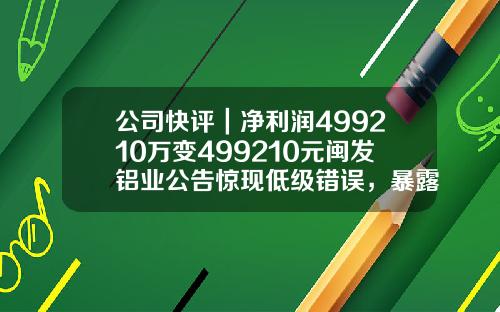 公司快评｜净利润499210万变499210元闽发铝业公告惊现低级错误，暴露管理不到位