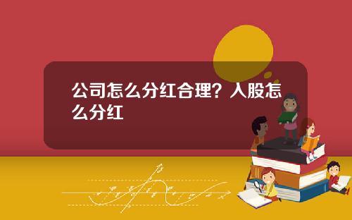 公司怎么分红合理？入股怎么分红