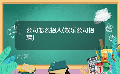 公司怎么招人(娱乐公司招聘)