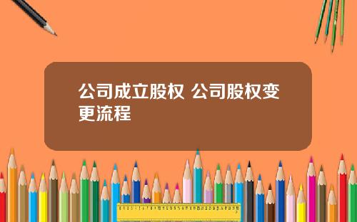 公司成立股权 公司股权变更流程