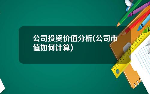 公司投资价值分析(公司市值如何计算)