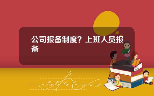 公司报备制度？上班人员报备