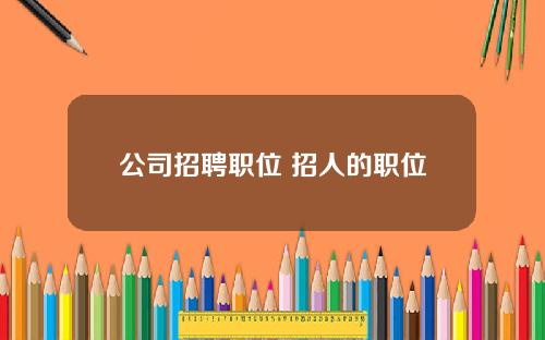 公司招聘职位 招人的职位