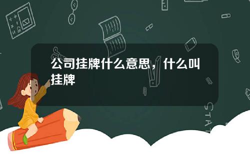 公司挂牌什么意思，什么叫挂牌