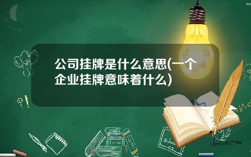 公司挂牌是什么意思(一个企业挂牌意味着什么)