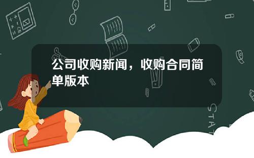 公司收购新闻，收购合同简单版本