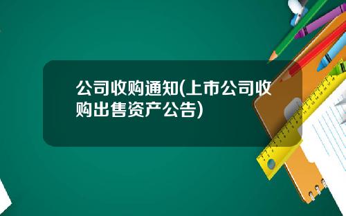 公司收购通知(上市公司收购出售资产公告)