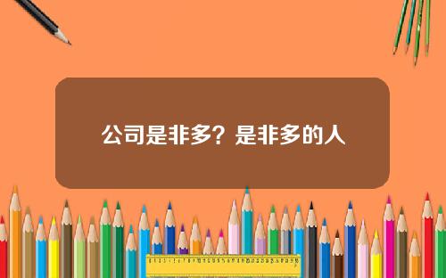 公司是非多？是非多的人