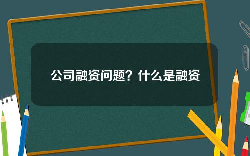 公司融资问题？什么是融资