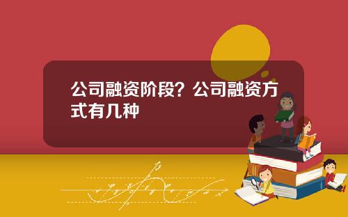 公司融资阶段？公司融资方式有几种