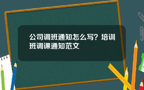 公司调班通知怎么写？培训班调课通知范文