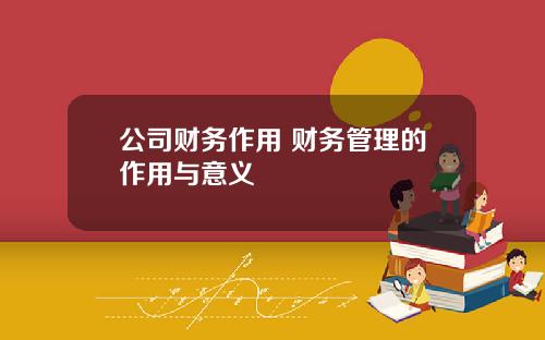 公司财务作用 财务管理的作用与意义