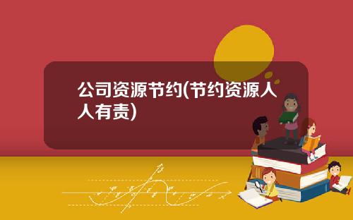 公司资源节约(节约资源人人有责)