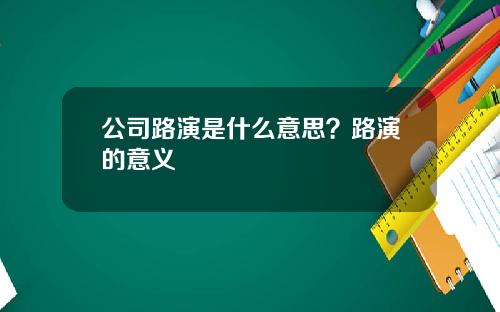 公司路演是什么意思？路演的意义