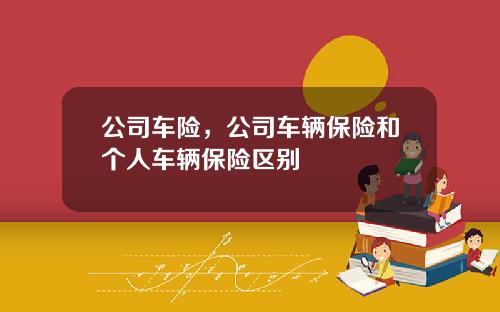 公司车险，公司车辆保险和个人车辆保险区别