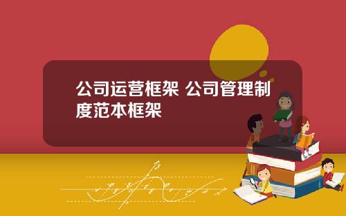 公司运营框架 公司管理制度范本框架